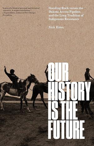 Our History Is the Future: Standing Rock Versus the Dakota Access Pipeline, and the Long Tradition of Indigenous Resistance by Nick Estes