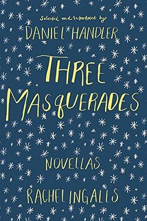 Three Masquerades: Novellas by Rachel Ingalls by Rachel Ingalls, Daniel Handler