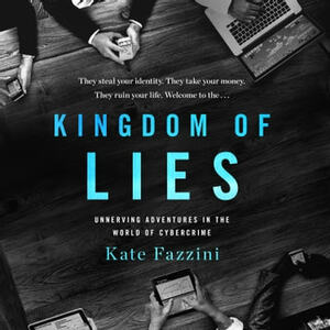 Kingdom of Lies: Unnerving Adventures in the World of Cybercrime by Kate Fazzini