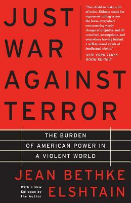 Just War Against Terror: The Burden of American Power in a Violent World by Jean Elshtain