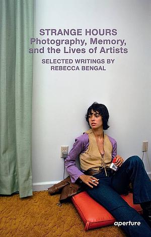 Strange Hours: Photography, Memory, and the Lives of Artists by Rebecca Bengal