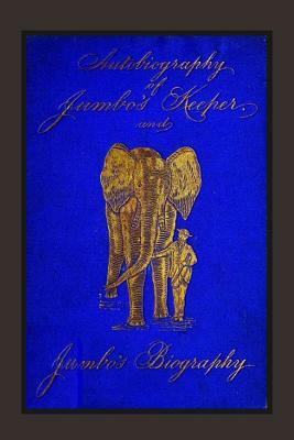 Autobiography of Jumbo's Keeper and Jumbo's Biography: The Life of "The World's Largest Elephant" by Matthew Scott