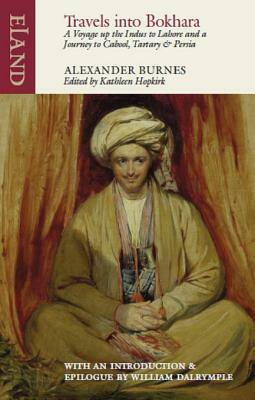 Travels into Bokhara: A Voyage up the Indus to Lahore and a Journey to Cabool, Tartary & Persia by Alexander Burnes, William Dalrymple, Kathleen Hopkirk