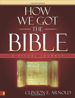 By Clinton E. Arnold    How We Got the Bible: A Visual Journey HOW WE GOT THE BIBLE: A VISUAL JOURNEY  By Arnold, Cl by Clinton E. Arnold, Clinton E. Arnold