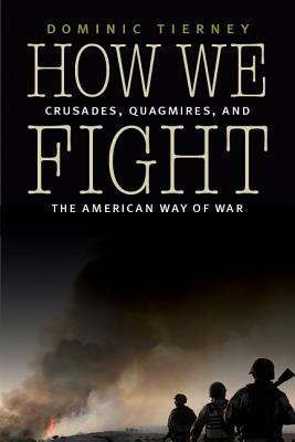 How We Fight: Crusades, Quagmires, and the American Way of War by Dominic Tierney