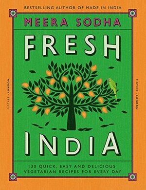 Fresh India: 130 Quick, Easy and Delicious Vegetarian Recipes for Every Day by Meera Sodha
