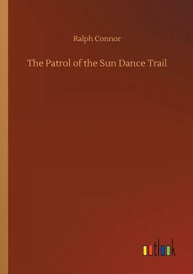 The Patrol of the Sun Dance Trail by Ralph Connor