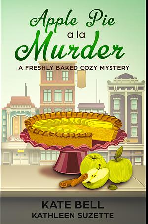 Apple Pie A La Murder: A Freshly Baked Cozy Mystery, book 1 by Kate Bell, Kate Bell, Kathleen Suzette