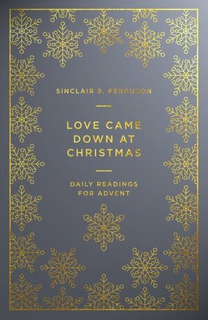 Love Came Down at Christmas: Daily Readings for Advent by Sinclair B. Ferguson
