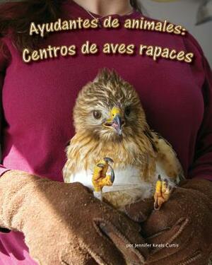 Ayudantes de Animales: Centros de Aves Rapaces (Animal Helpers: Raptor Centers) by Jennifer Keats Curtis