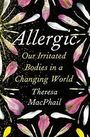 Allergic: Our Irritated Bodies in a Changing World by Theresa MacPhail