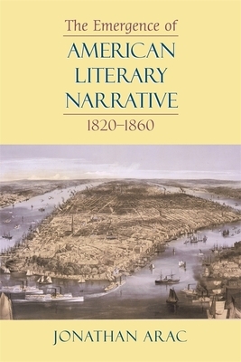 The Emergence of American Literary Narrative, 1820-1860 by Jonathan Arac