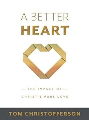 A Better Heart: The Impact of Christ's Pure Love by Tom Christofferson