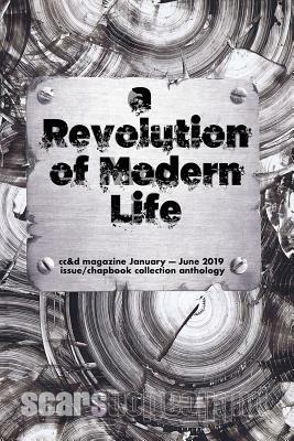 The Revolution of Modern Life: cc&d magazine January-June 2019 issue and chapbook collection anthology by Bill DeArmond, Adam Roberts, Christina M. Jackson