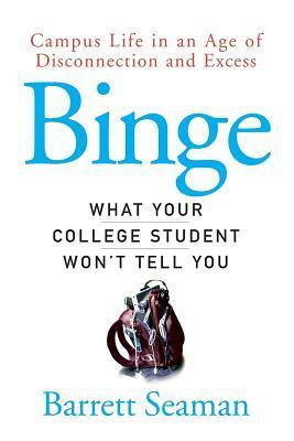 Binge: Campus Life in an Age of Disconnection and Excess by Barrett Seaman