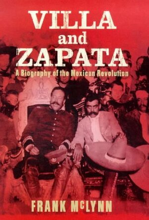 Villa and Zapata : a biography of the Mexican revolution by Frank McLynn