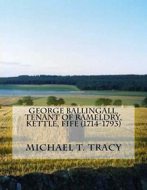 George Ballingall, Tenant of Rameldry, Kettle, Fife (1714-1793) by Michael T. Tracy