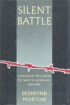 Silent Battle: Canadian Prisoners Of War In Germany 1914 1919 by Desmond Morton