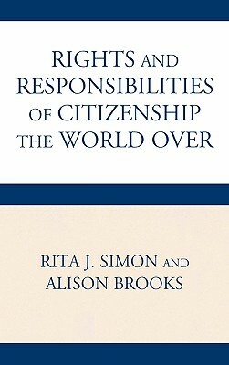 Rights and Responsibilities of Citizenship the World Over by Alison Brooks, Rita J. Simon