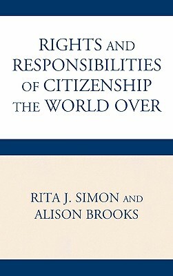 Rights and Responsibilities of Citizenship the World Over by Rita J. Simon, Alison Brooks