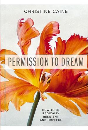 Permission to Dream: How to be Radically Resilient and Hopeful by Christine Caine