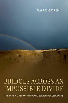 Bridges Across an Impossible Divide: The Inner Lives of Arab and Jewish Peacemakers by Marc Gopin