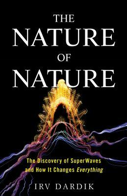 The Nature of Nature: The Discovery of Superwaves and How It Changes Everything by Irving Dardik, Estee Dardik Lichter