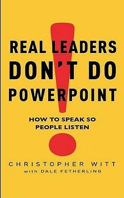 Real Leaders Don't Do PowerPoint: How to Speak So People Listen by Christopher Witt, Dale Fetherling