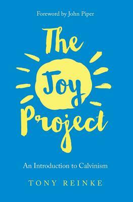 The Joy Project: An Introduction to Calvinism (with Study Guide) by Tony Reinke