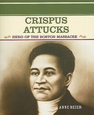 Crispus Attucks: Hero of the Boston Massacre by Anne Beier