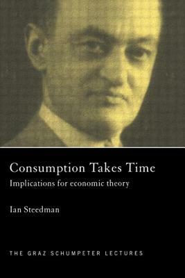 Consumption Takes Time: Implications for Economic Theory by Ian Steedman