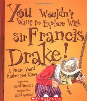 You Wouldn't Want to Explore with Sir Francis Drake!: A Pirate You'd Rather Not Know by Stuart Slade, David Stewart, David Salariya, Karen Smith