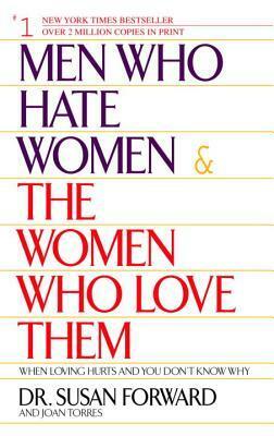 Men Who Hate Women and the Women Who Love Them: When Loving Hurts and You Don't Know Why by Joan Torres, Susan Forward