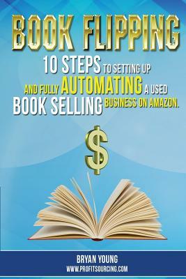 Book Flipping: : 10 Steps To Setting Up And Fully Automating A Used Book Selling Business On Amazon by Bryan Young