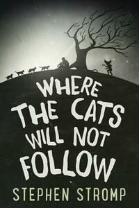Where the Cats Will Not Follow by Stephen Stromp