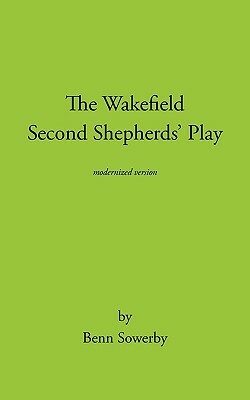 The Wakefield Second Shepherds Play: From the Towneley Cycle - Modernised Edition by Sowerby Benn Sowerby, Benn Sowerby