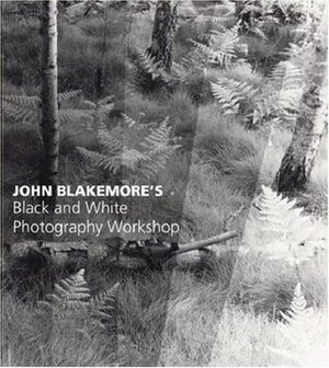 John Blakemore S Black and White Photography Workshop by John Blakemore