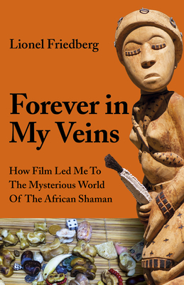 Forever in My Veins: How Film Led Me to the Mysterious World of the African Shaman by Lionel Friedberg