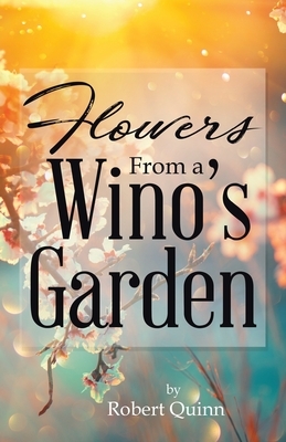 Flowers From a Wino's Garden by Robert Quinn