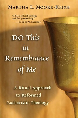 Do This in Remembrance of Me: A Ritual Approach to Reformed Eucharistic Theology by Martha L. Moore-keish