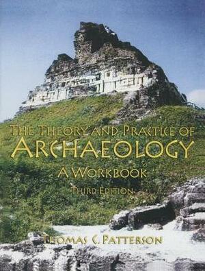 Theory and Practice of Archaeology: A Workbook by Thomas C. Patterson