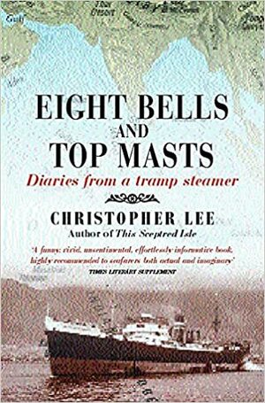 Eight Bells and Top Masts: Diaries from a Tramp Steamer by Christopher Lee