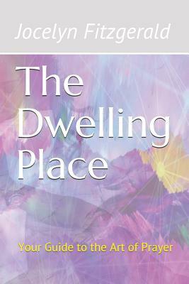 The Dwelling Place: Your Guide to the Art of Prayer by Jocelyn Fitzgerald