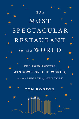 Most Spectacular Restaurant in the World: The Twin Towers, Windows on the World, and the Rebirth of New York by Tom Roston