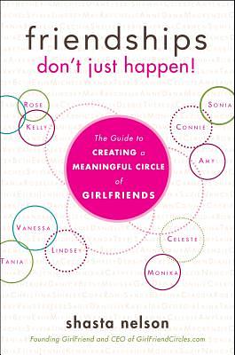 Friendships Don't Just Happen!: The Guide to Creating a Meaningful Circle of Girlfriends by Shasta Nelson