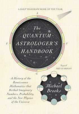 The Quantum Astrologer's Handbook: A History of the Renaissance Mathematics That Birthed Imaginary Numbers, Probability, and the New Physics of the Un by Michael Brooks