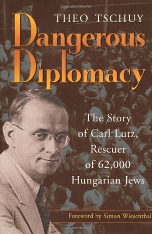Dangerous Diplomacy: The Story of Carl Lutz, Rescuer of 62,000 Hungarian Jews by Theo Tschuy, Simon Wiesenthal