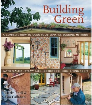 Building Green: A Complete How-To Guide to Alternative Building Methods Earth Plaster * Straw Bale * Cordwood * Cob * Living Roofs by Clarke Snell