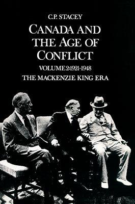 Canada and the Age of Conflict: Volume 2: 1921-1948, the MacKenzie King Era by C. P. Stacey