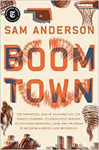 Boom Town: The Fantastical Saga of Oklahoma City, Its Chaotic Founding, Its Apocalyptic Weather, Its Purloined Basketball Team, and the Dream of Becoming a World-class Metropolis by Sam Anderson